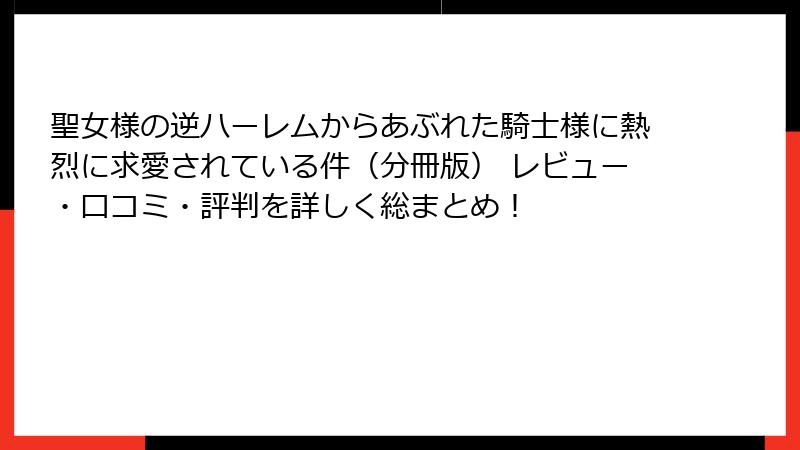 聖女様の逆ハーレムからあぶれた騎士様に熱烈に求愛されている件(分冊版) レビュー・口コミ・評判を詳しく総まとめ!