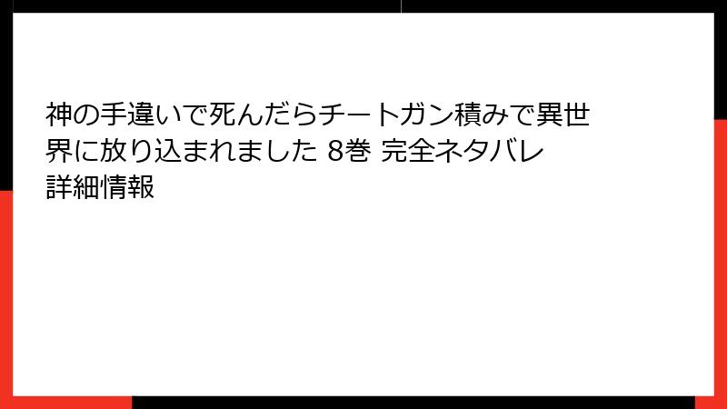 神の手違いで死んだらチートガン積みで異世界に放り込まれました 8巻 完全ネタバレ詳細情報