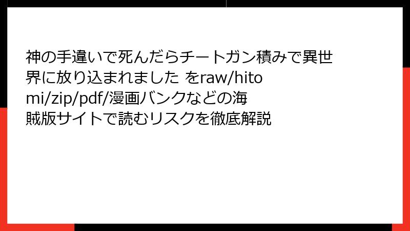 神の手違いで死んだらチートガン積みで異世界に放り込まれました をraw/hitomi/zip/pdf/漫画バンクなどの海賊版サイトで読むリスクを徹底解説