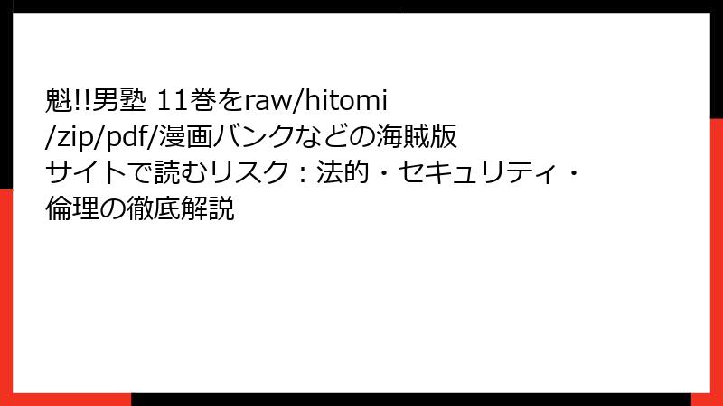 魁!!男塾 11巻をraw/hitomi/zip/pdf/漫画バンクなどの海賊版サイトで読むリスク:法的・セキュリティ・倫理の徹底解説