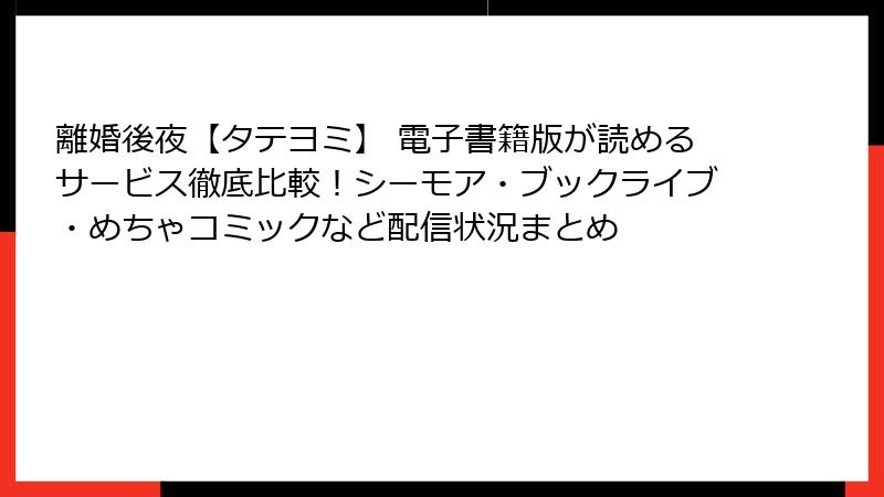 離婚後夜【タテヨミ】 電子書籍版が読めるサービス徹底比較!シーモア・ブックライブ・めちゃコミックなど配信状況まとめ