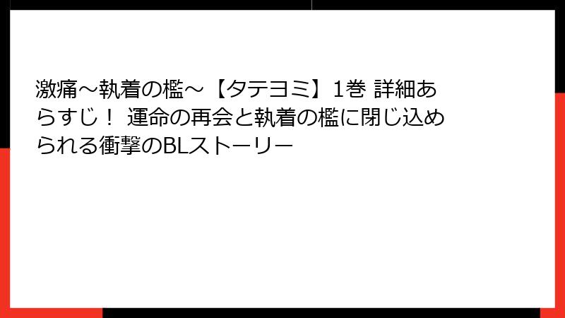 激痛~執着の檻~【タテヨミ】1巻 詳細あらすじ! 運命の再会と執着の檻に閉じ込められる衝撃のBLストーリー