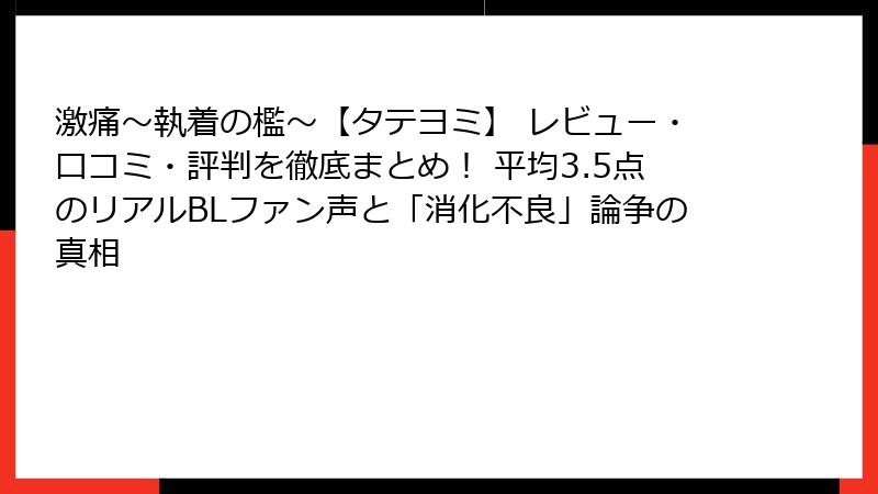 激痛~執着の檻~【タテヨミ】 レビュー・口コミ・評判を徹底まとめ! 平均3.5点のリアルBLファン声と「消化不良」論争の真相
