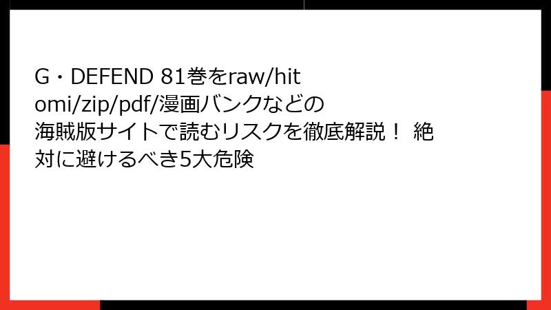 G・DEFEND 81巻をraw/hitomi/zip/pdf/漫画バンクなどの海賊版サイトで読むリスクを徹底解説！ 絶対に避けるべき5大危険