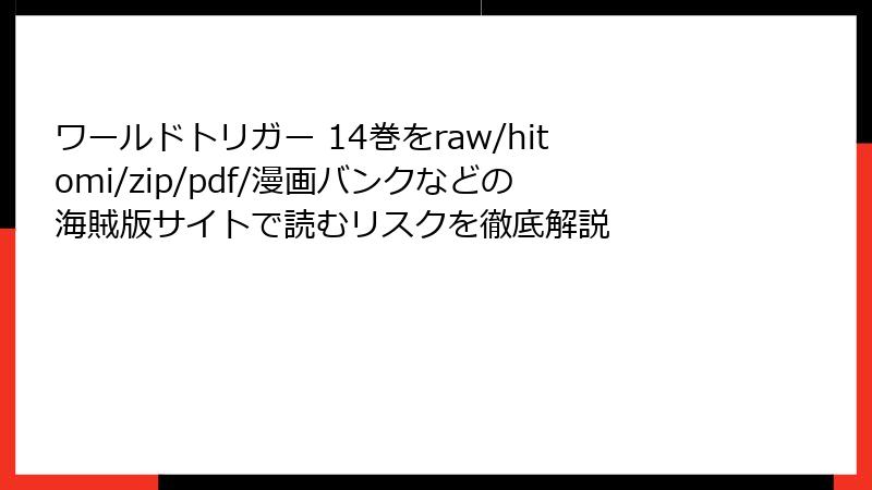 ワールドトリガー 14巻をraw/hitomi/zip/pdf/漫画バンクなどの海賊版サイトで読むリスクを徹底解説