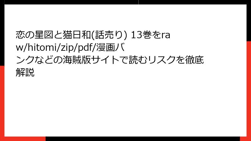 恋の星図と猫日和(話売り) 13巻をraw/hitomi/zip/pdf/漫画バンクなどの海賊版サイトで読むリスクを徹底解説