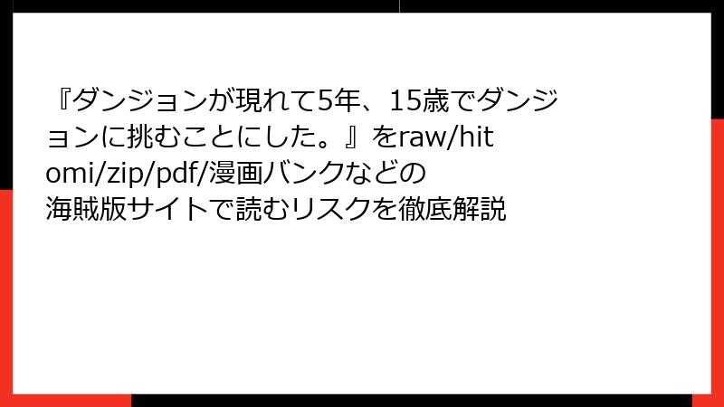 『ダンジョンが現れて5年、15歳でダンジョンに挑むことにした。』をraw/hitomi/zip/pdf/漫画バンクなどの海賊版サイトで読むリスクを徹底解説