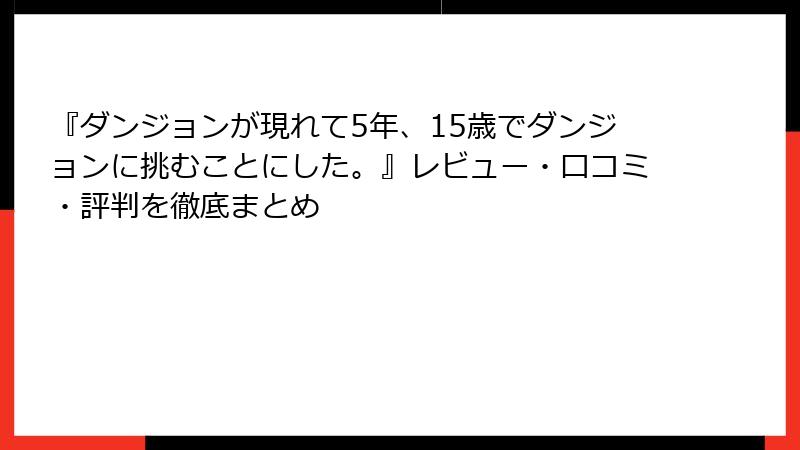 『ダンジョンが現れて5年、15歳でダンジョンに挑むことにした。』レビュー・口コミ・評判を徹底まとめ