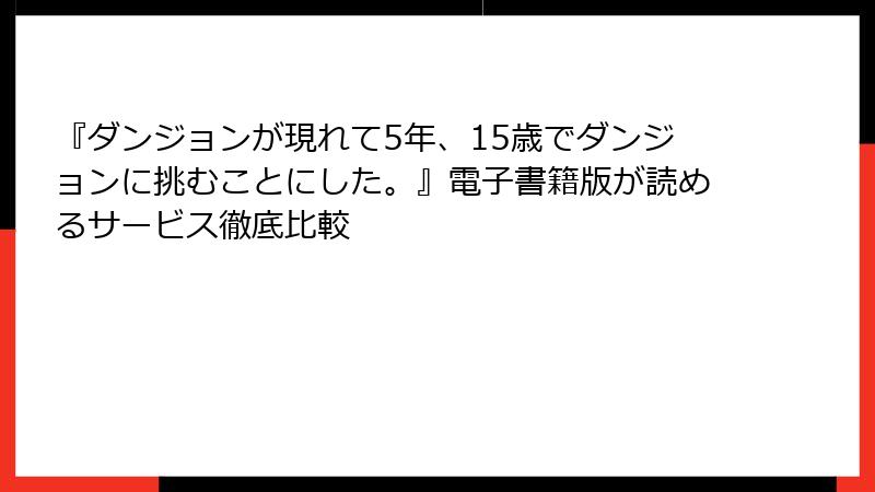 『ダンジョンが現れて5年、15歳でダンジョンに挑むことにした。』電子書籍版が読めるサービス徹底比較