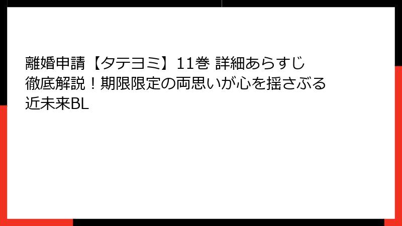 離婚申請【タテヨミ】11巻 詳細あらすじ徹底解説！期限限定の両思いが心を揺さぶる近未来BL
