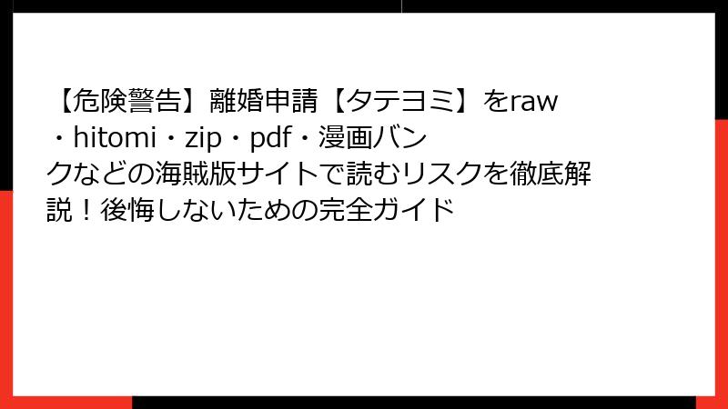 【危険警告】離婚申請【タテヨミ】をraw・hitomi・zip・pdf・漫画バンクなどの海賊版サイトで読むリスクを徹底解説！後悔しないための完全ガイド