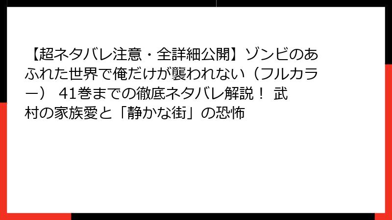 【超ネタバレ注意・全詳細公開】ゾンビのあふれた世界で俺だけが襲われない（フルカラー） 41巻までの徹底ネタバレ解説！ 武村の家族愛と「静かな街」の恐怖
