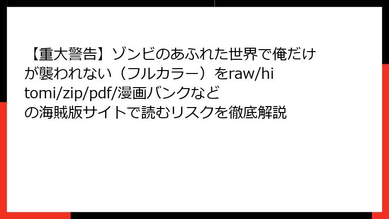 【重大警告】ゾンビのあふれた世界で俺だけが襲われない（フルカラー）をraw/hitomi/zip/pdf/漫画バンクなどの海賊版サイトで読むリスクを徹底解説