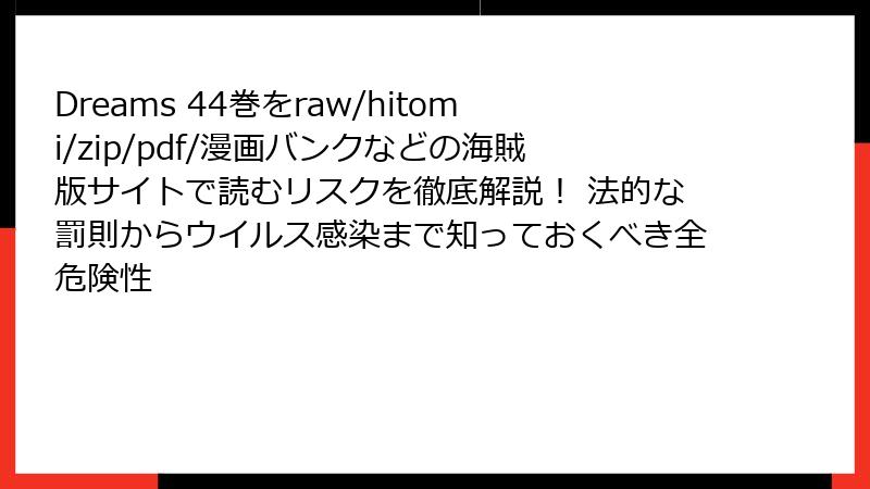 Dreams 44巻をraw/hitomi/zip/pdf/漫画バンクなどの海賊版サイトで読むリスクを徹底解説! 法的な罰則からウイルス感染まで知っておくべき全危険性