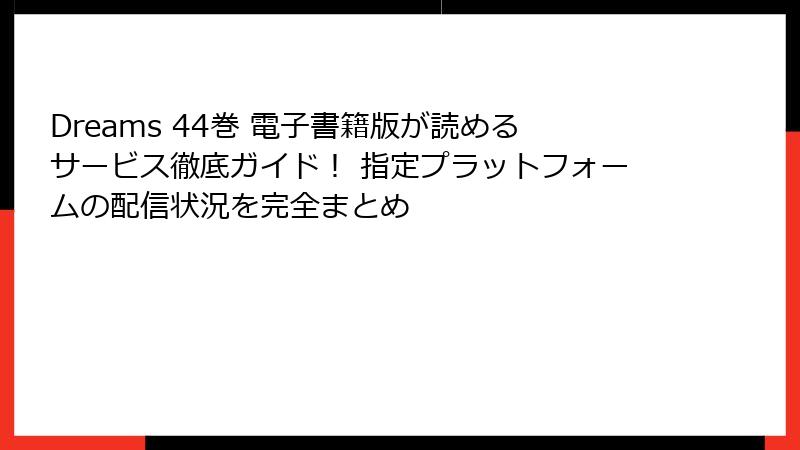 Dreams 44巻 電子書籍版が読めるサービス徹底ガイド! 指定プラットフォームの配信状況を完全まとめ