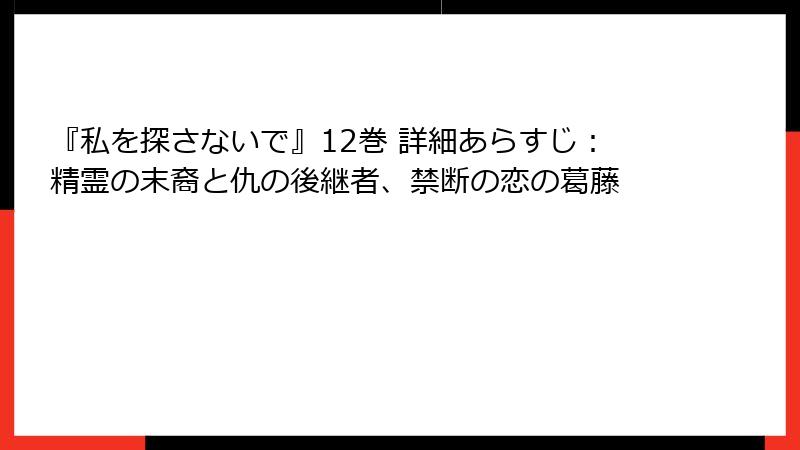 『私を探さないで』12巻 詳細あらすじ:精霊の末裔と仇の後継者、禁断の恋の葛藤