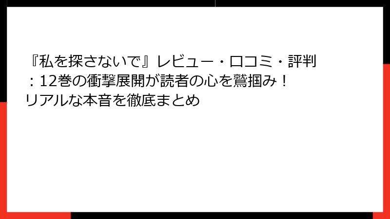『私を探さないで』レビュー・口コミ・評判:12巻の衝撃展開が読者の心を鷲掴み! リアルな本音を徹底まとめ