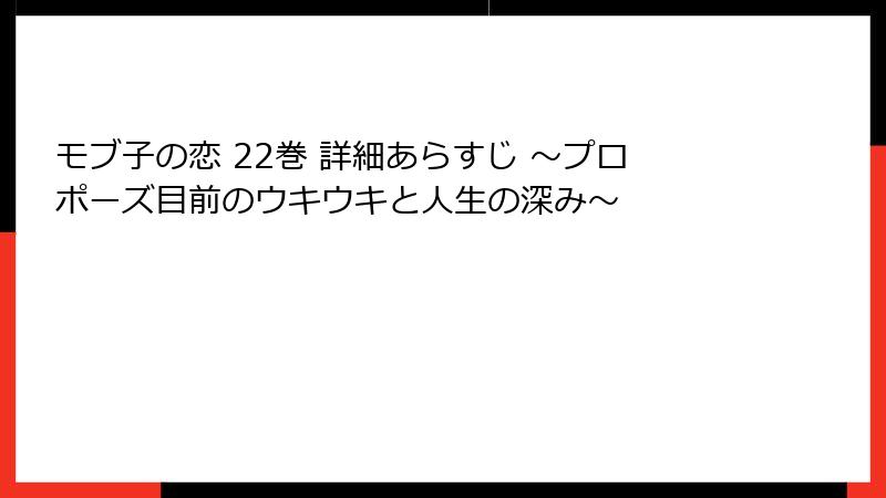 モブ子の恋 22巻 詳細あらすじ ~プロポーズ目前のウキウキと人生の深み~