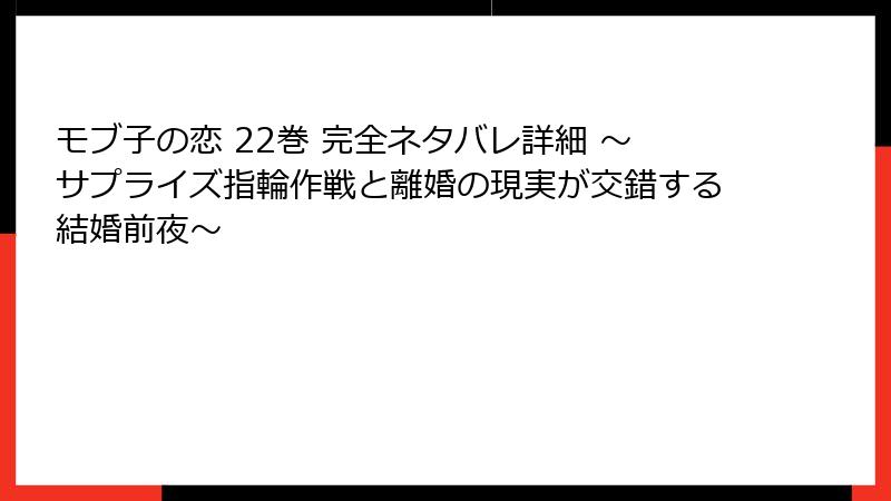 モブ子の恋 22巻 完全ネタバレ詳細 ~サプライズ指輪作戦と離婚の現実が交錯する結婚前夜~
