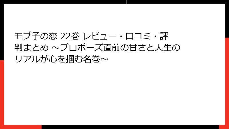 モブ子の恋 22巻 レビュー・口コミ・評判まとめ ~プロポーズ直前の甘さと人生のリアルが心を掴む名巻~