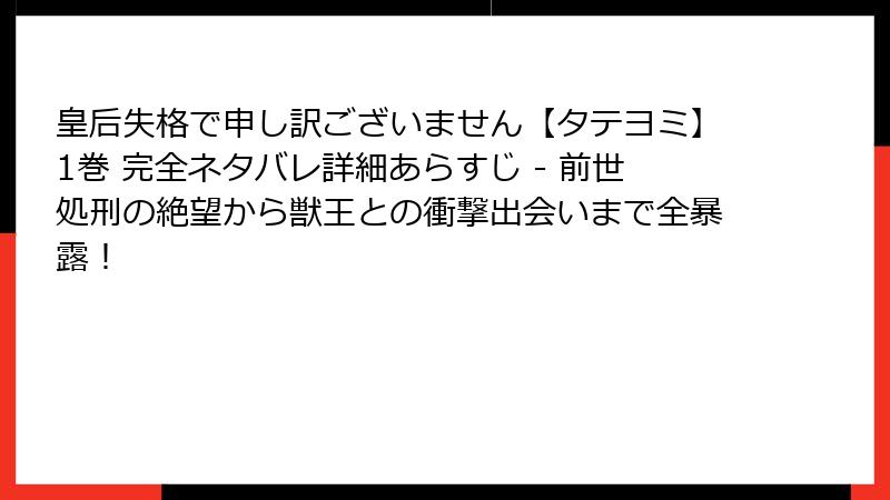 皇后失格で申し訳ございません【タテヨミ】1巻 完全ネタバレ詳細あらすじ - 前世処刑の絶望から獣王との衝撃出会いまで全暴露!
