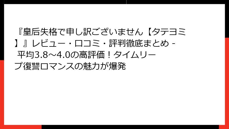 『皇后失格で申し訳ございません【タテヨミ】』レビュー・口コミ・評判徹底まとめ - 平均3.8〜4.0の高評価!タイムリープ復讐ロマンスの魅力が爆発