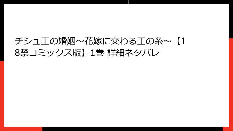 チシュ王の婚姻～花嫁に交わる王の糸～【18禁コミックス版】1巻 詳細ネタバレ