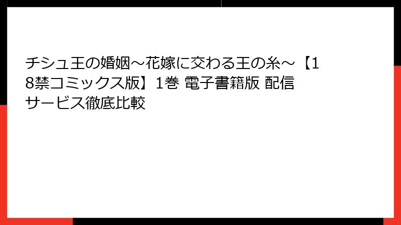 チシュ王の婚姻～花嫁に交わる王の糸～【18禁コミックス版】1巻 電子書籍版 配信サービス徹底比較
