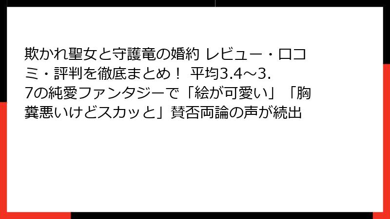 欺かれ聖女と守護竜の婚約 レビュー・口コミ・評判を徹底まとめ！ 平均3.4〜3.7の純愛ファンタジーで「絵が可愛い」「胸糞悪いけどスカッと」賛否両論の声が続出