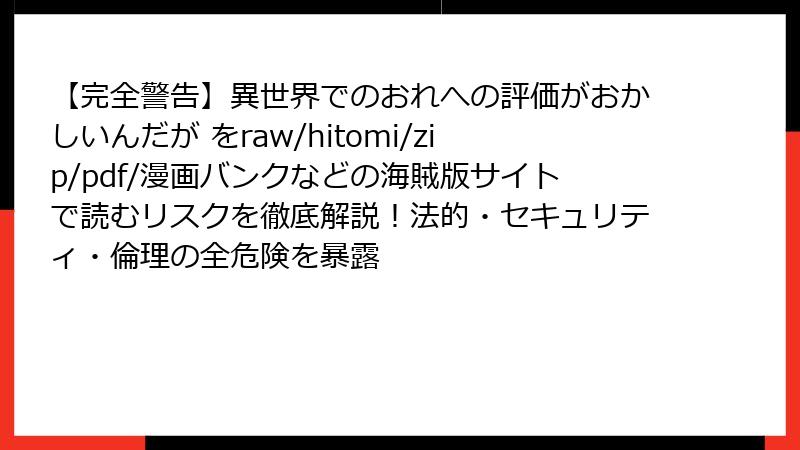 【完全警告】異世界でのおれへの評価がおかしいんだが をraw/hitomi/zip/pdf/漫画バンクなどの海賊版サイトで読むリスクを徹底解説!法的・セキュリティ・倫理の全危険を暴露