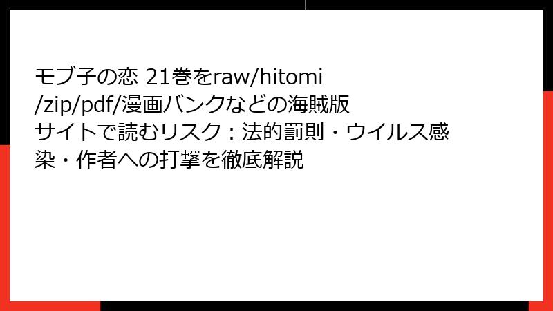 モブ子の恋 21巻をraw/hitomi/zip/pdf/漫画バンクなどの海賊版サイトで読むリスク:法的罰則・ウイルス感染・作者への打撃を徹底解説