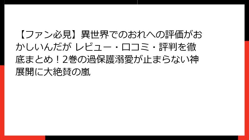【ファン必見】異世界でのおれへの評価がおかしいんだが レビュー・口コミ・評判を徹底まとめ!2巻の過保護溺愛が止まらない神展開に大絶賛の嵐