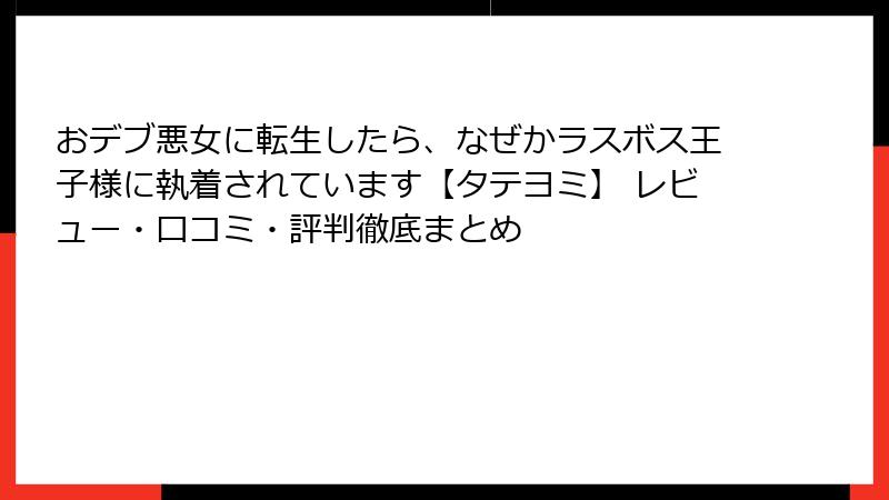 おデブ悪女に転生したら、なぜかラスボス王子様に執着されています【タテヨミ】 レビュー・口コミ・評判徹底まとめ