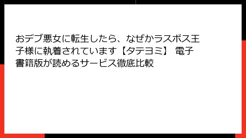 おデブ悪女に転生したら、なぜかラスボス王子様に執着されています【タテヨミ】 電子書籍版が読めるサービス徹底比較