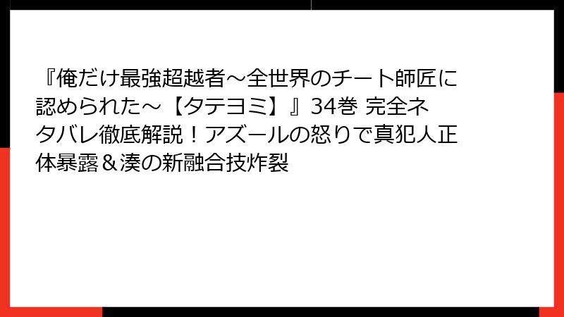『俺だけ最強超越者~全世界のチート師匠に認められた~【タテヨミ】』34巻 完全ネタバレ徹底解説!アズールの怒りで真犯人正体暴露&湊の新融合技炸裂