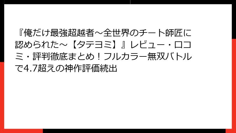 『俺だけ最強超越者~全世界のチート師匠に認められた~【タテヨミ】』レビュー・口コミ・評判徹底まとめ!フルカラー無双バトルで4.7超えの神作評価続出