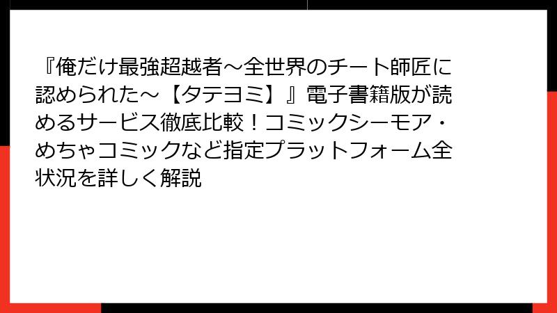 『俺だけ最強超越者~全世界のチート師匠に認められた~【タテヨミ】』電子書籍版が読めるサービス徹底比較!コミックシーモア・めちゃコミックなど指定プラットフォーム全状況を詳しく解説