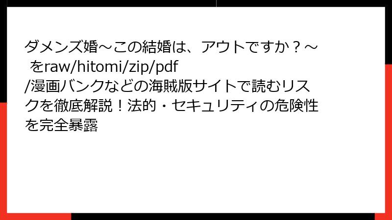 ダメンズ婚~この結婚は、アウトですか?~ をraw/hitomi/zip/pdf/漫画バンクなどの海賊版サイトで読むリスクを徹底解説!法的・セキュリティの危険性を完全暴露