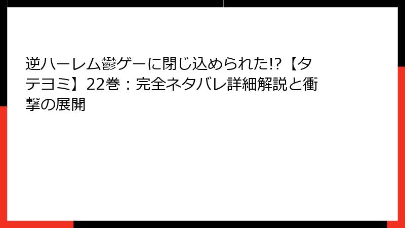 逆ハーレム鬱ゲーに閉じ込められた!?【タテヨミ】22巻:完全ネタバレ詳細解説と衝撃の展開
