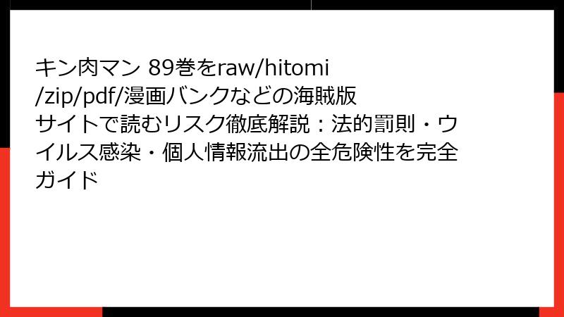 キン肉マン 89巻をraw/hitomi/zip/pdf/漫画バンクなどの海賊版サイトで読むリスク徹底解説：法的罰則・ウイルス感染・個人情報流出の全危険性を完全ガイド