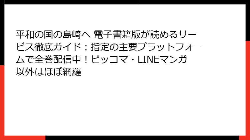 平和の国の島崎へ 電子書籍版が読めるサービス徹底ガイド:指定の主要プラットフォームで全巻配信中!ピッコマ・LINEマンガ以外はほぼ網羅