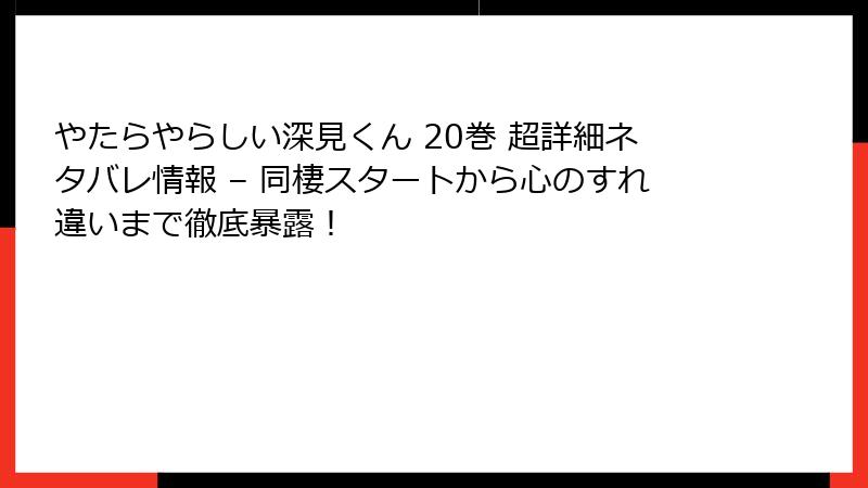 やたらやらしい深見くん 20巻 超詳細ネタバレ情報 – 同棲スタートから心のすれ違いまで徹底暴露！