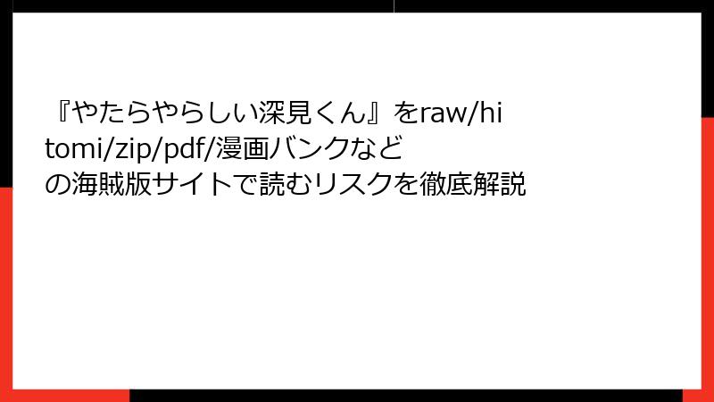 『やたらやらしい深見くん』をraw/hitomi/zip/pdf/漫画バンクなどの海賊版サイトで読むリスクを徹底解説