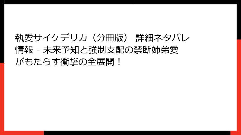 執愛サイケデリカ(分冊版) 詳細ネタバレ情報 - 未来予知と強制支配の禁断姉弟愛がもたらす衝撃の全展開!