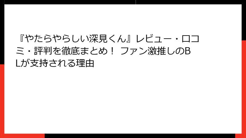 『やたらやらしい深見くん』レビュー・口コミ・評判を徹底まとめ！ ファン激推しのBLが支持される理由