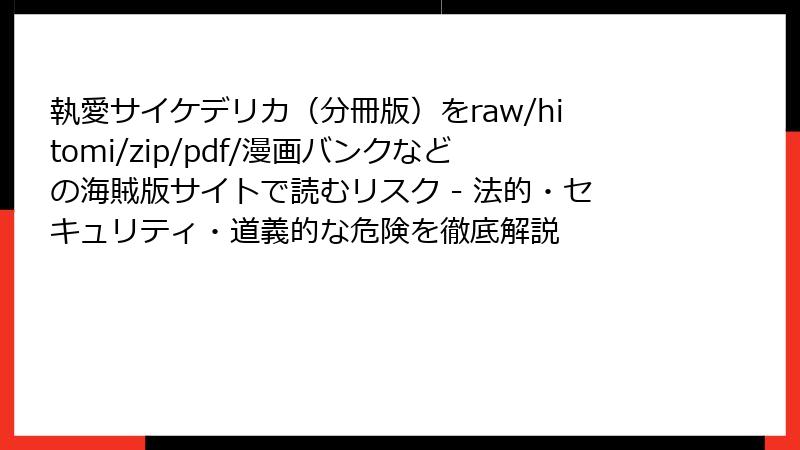 執愛サイケデリカ(分冊版)をraw/hitomi/zip/pdf/漫画バンクなどの海賊版サイトで読むリスク - 法的・セキュリティ・道義的な危険を徹底解説