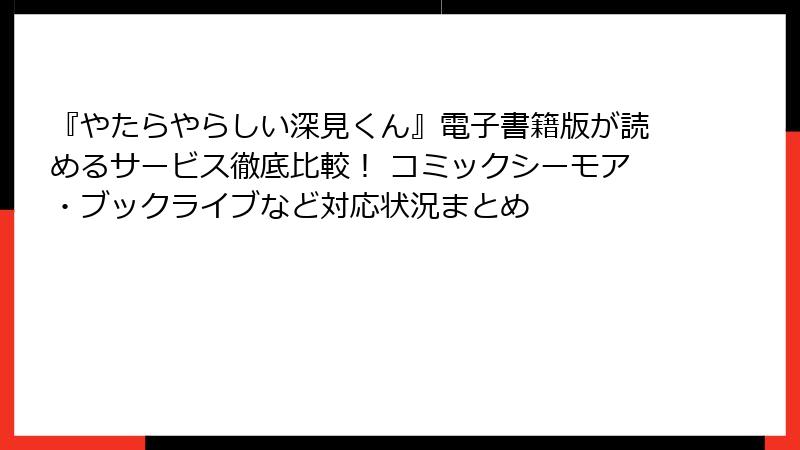 『やたらやらしい深見くん』電子書籍版が読めるサービス徹底比較！ コミックシーモア・ブックライブなど対応状況まとめ