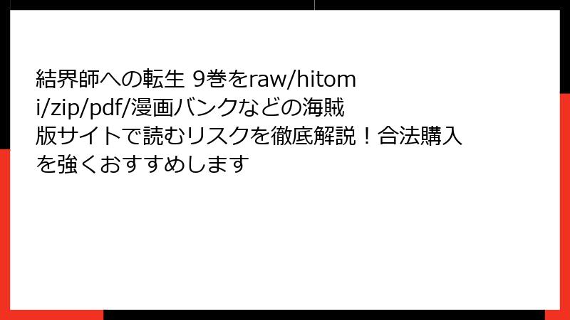 結界師への転生 9巻をraw/hitomi/zip/pdf/漫画バンクなどの海賊版サイトで読むリスクを徹底解説！合法購入を強くおすすめします