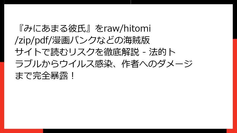 『みにあまる彼氏』をraw/hitomi/zip/pdf/漫画バンクなどの海賊版サイトで読むリスクを徹底解説 - 法的トラブルからウイルス感染、作者へのダメージまで完全暴露！