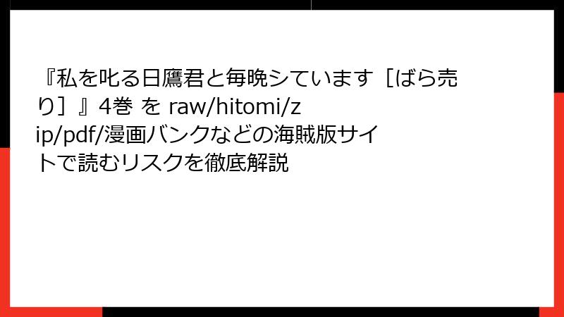 『私を叱る日鷹君と毎晩シています［ばら売り］』4巻 を raw/hitomi/zip/pdf/漫画バンクなどの海賊版サイトで読むリスクを徹底解説